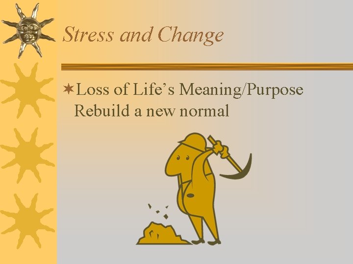Stress and Change ¬Loss of Life’s Meaning/Purpose Rebuild a new normal 