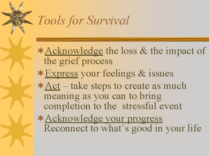 Tools for Survival ¬Acknowledge the loss & the impact of the grief process ¬Express