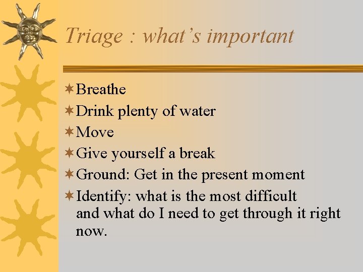 Triage : what’s important ¬Breathe ¬Drink plenty of water ¬Move ¬Give yourself a break