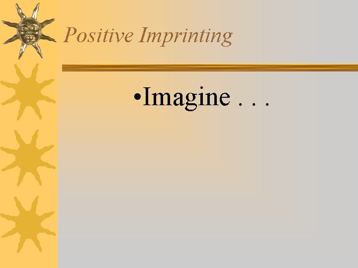Positive Imprinting • Imagine. . . 