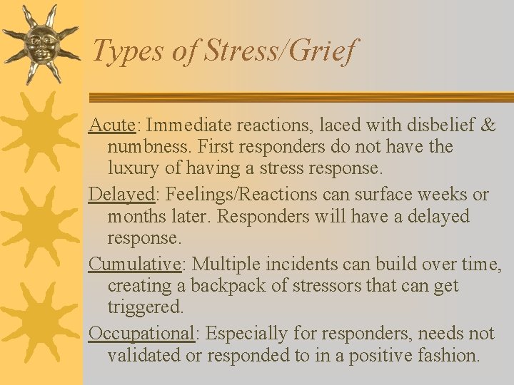 Types of Stress/Grief Acute: Immediate reactions, laced with disbelief & numbness. First responders do