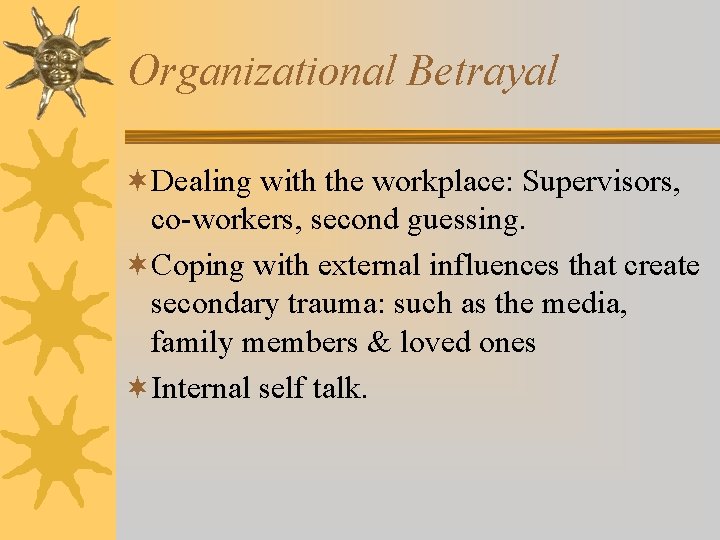 Organizational Betrayal ¬Dealing with the workplace: Supervisors, co-workers, second guessing. ¬Coping with external influences