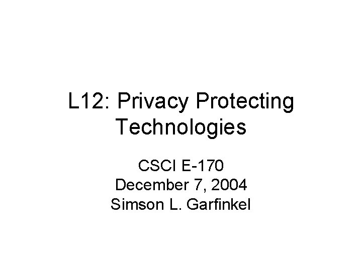L 12: Privacy Protecting Technologies CSCI E-170 December 7, 2004 Simson L. Garfinkel 