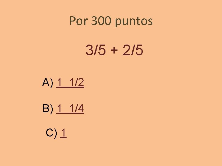 Por 300 puntos 3/5 + 2/5 A) 1 1/2 B) 1 1/4 C) 1