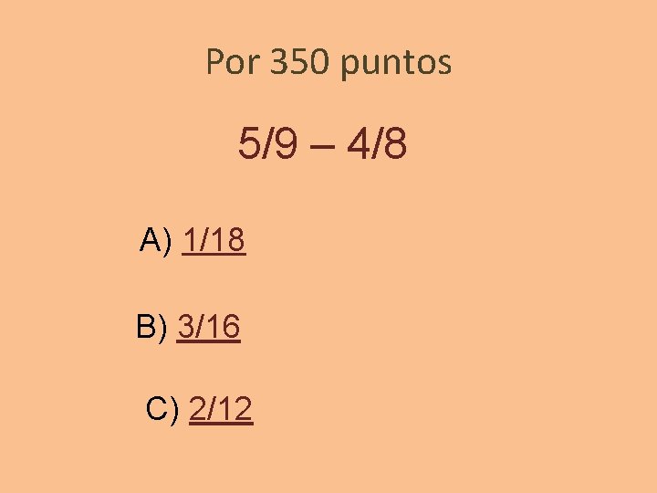 Por 350 puntos 5/9 – 4/8 A) 1/18 B) 3/16 C) 2/12 