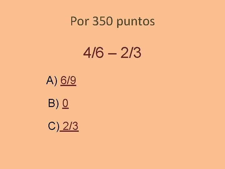 Por 350 puntos 4/6 – 2/3 A) 6/9 B) 0 C) 2/3 