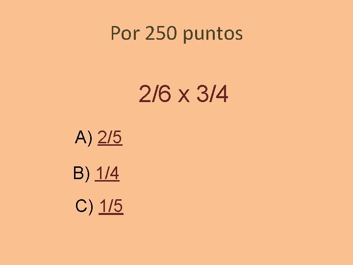 Por 250 puntos 2/6 x 3/4 A) 2/5 B) 1/4 C) 1/5 