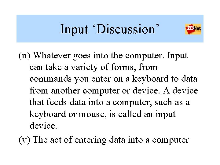 Input ‘Discussion’ (n) Whatever goes into the computer. Input can take a variety of