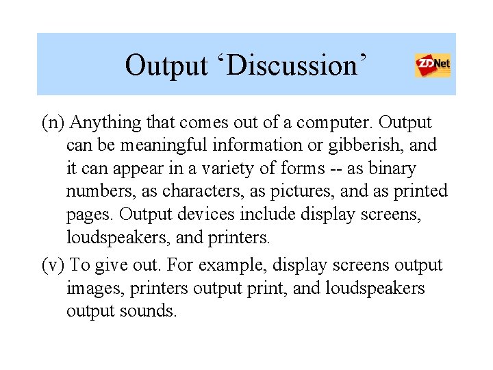 Output ‘Discussion’ (n) Anything that comes out of a computer. Output can be meaningful