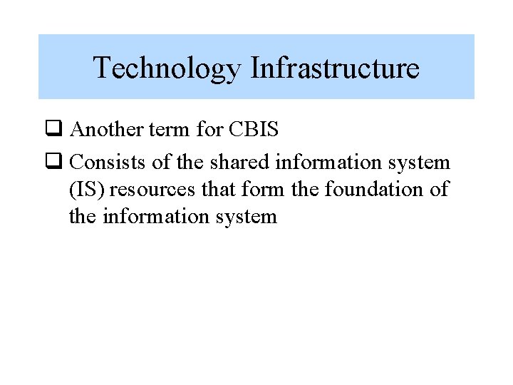 Technology Infrastructure q Another term for CBIS q Consists of the shared information system