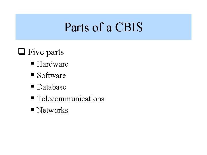 Parts of a CBIS q Five parts § Hardware § Software § Database §
