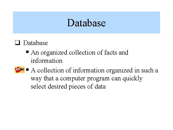 Database q Database § An organized collection of facts and information § A collection