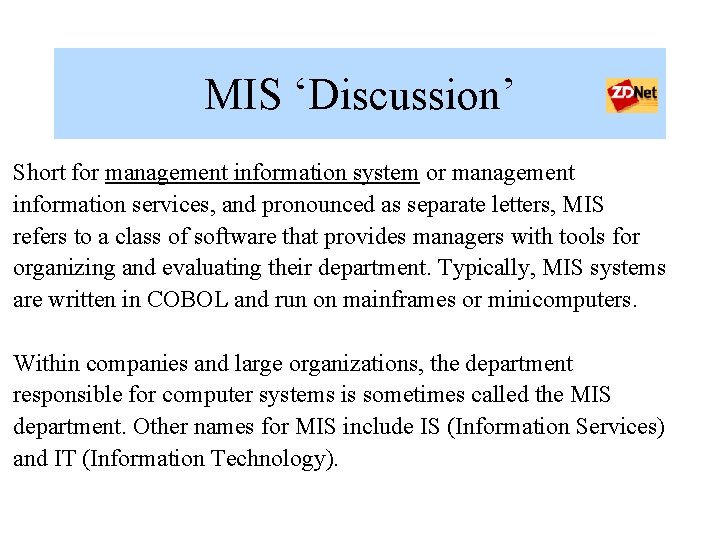 MIS ‘Discussion’ Short for management information system or management information services, and pronounced as