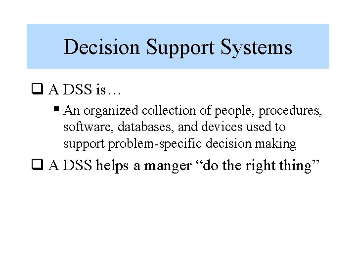 Decision Support Systems q A DSS is… § An organized collection of people, procedures,