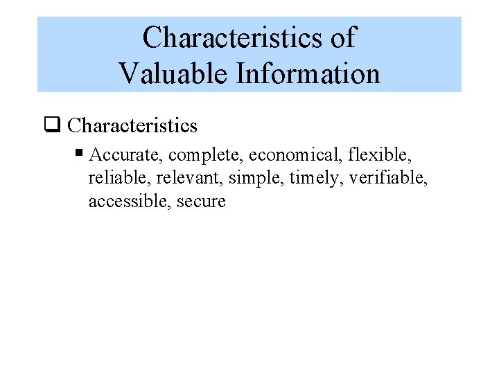 Characteristics of Valuable Information q Characteristics § Accurate, complete, economical, flexible, reliable, relevant, simple,