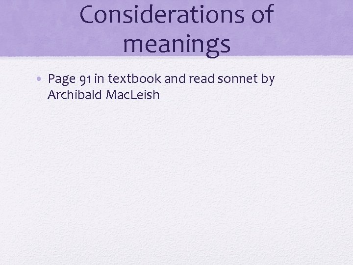 Considerations of meanings • Page 91 in textbook and read sonnet by Archibald Mac.