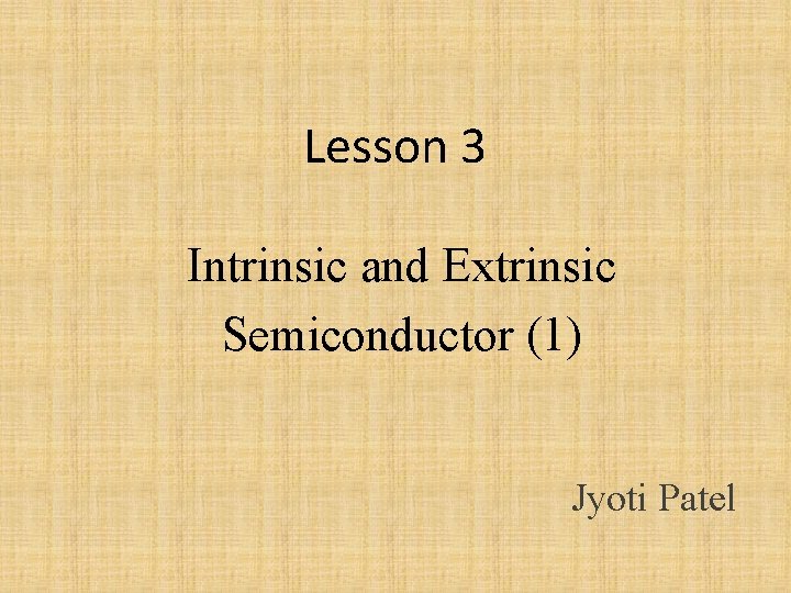 Lesson 3 Intrinsic and Extrinsic Semiconductor (1) Jyoti Patel 