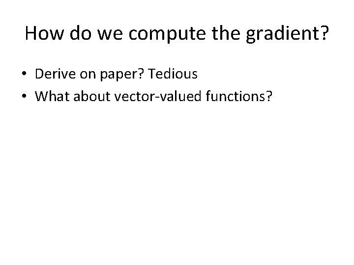 How do we compute the gradient? • Derive on paper? Tedious • What about