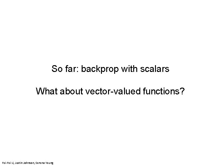 So far: backprop with scalars What about vector-valued functions? Fei-Fei Li & Justin Johnson