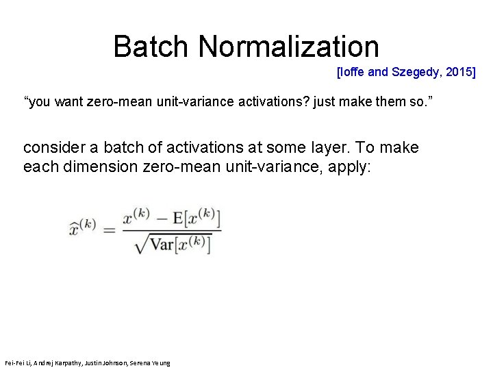 Batch Normalization [Ioffe and Szegedy, 2015] “you want zero-mean unit-variance activations? just make them