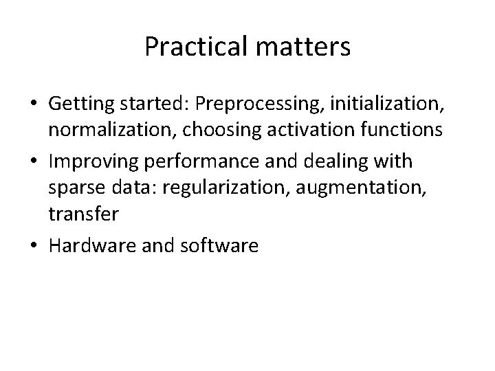 Practical matters • Getting started: Preprocessing, initialization, normalization, choosing activation functions • Improving performance