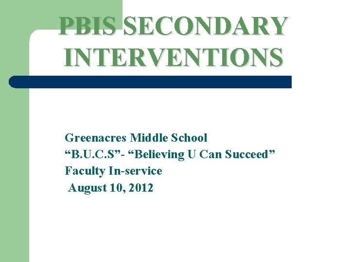 PBIS SECONDARY INTERVENTIONS Greenacres Middle School “B. U. C. S”- “Believing U Can Succeed”