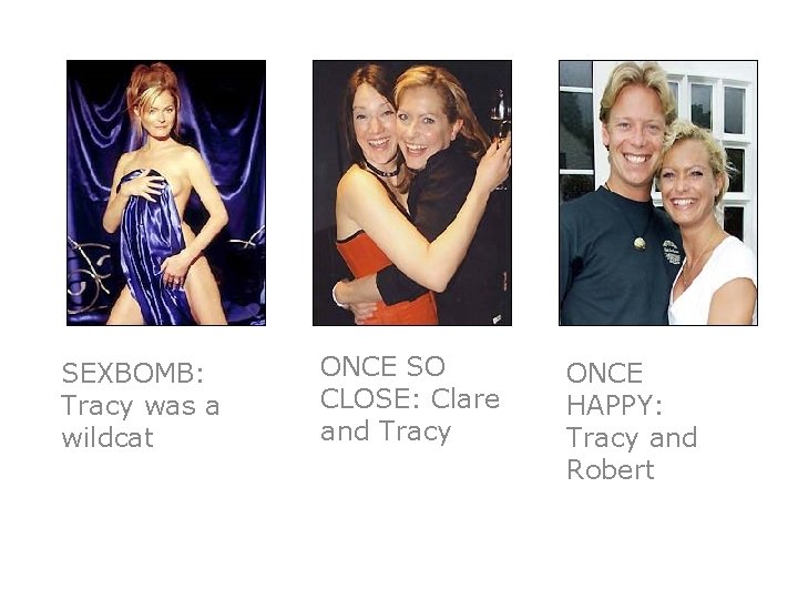 SEXBOMB: Tracy was a wildcat ONCE SO CLOSE: Clare and Tracy ONCE HAPPY: Tracy