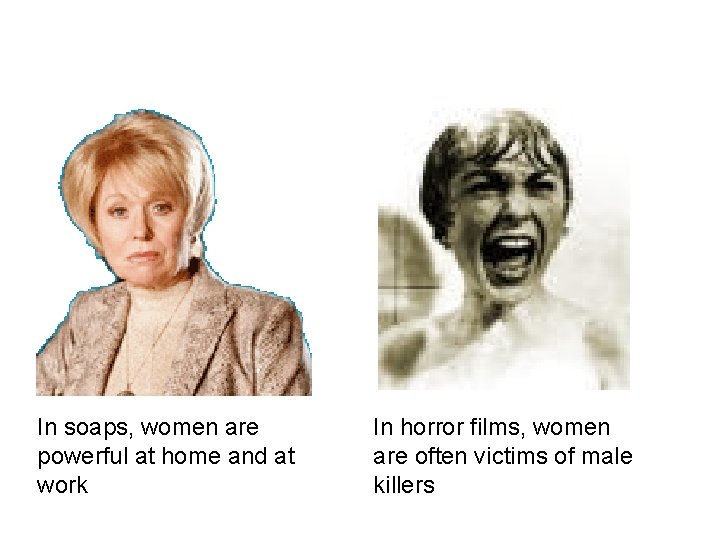 In soaps, women are powerful at home and at work In horror films, women