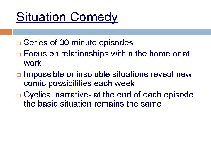 Situation Comedy Series of 30 minute episodes Focus on relationships within the home or