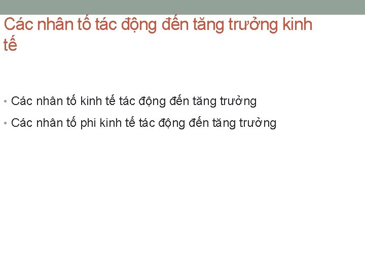 Các nhân tố tác động đến tăng trưởng kinh tế • Các nhân tố