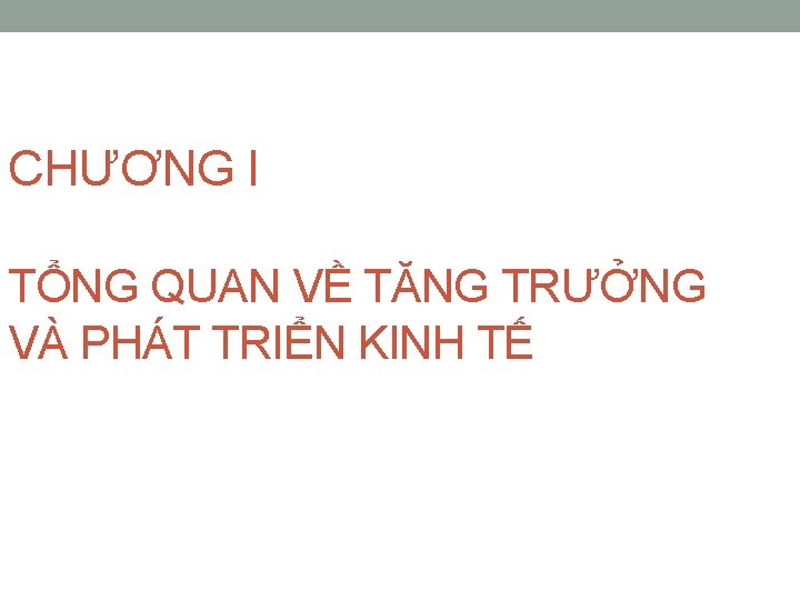 CHƯƠNG I TỔNG QUAN VỀ TĂNG TRƯỞNG VÀ PHÁT TRIỂN KINH TẾ 