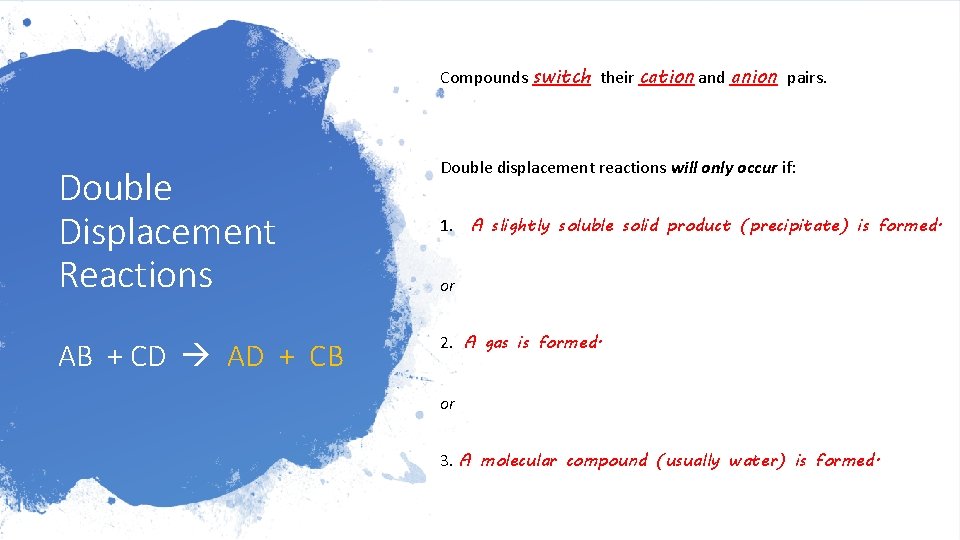 Compounds switch their cation and anion pairs. Double Displacement Reactions Double displacement reactions will