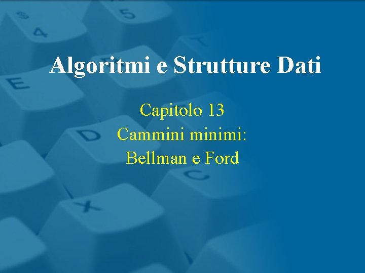 Algoritmi e Strutture Dati Capitolo 13 Camminimi: Bellman e Ford 