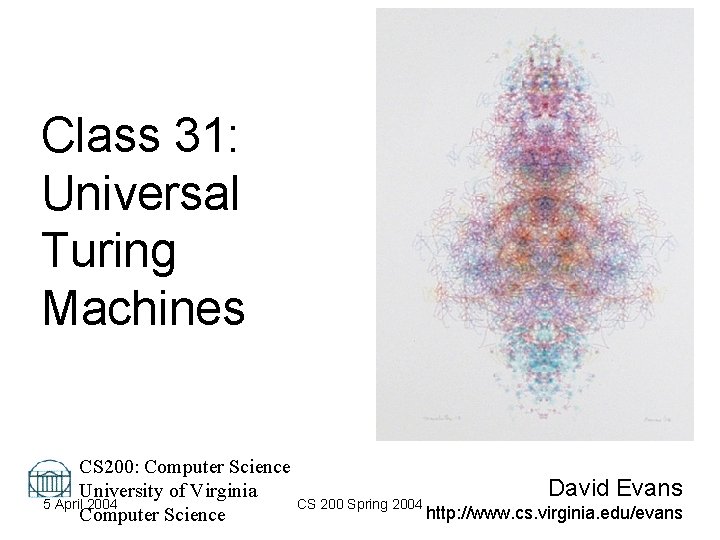 Class 31: Universal Turing Machines CS 200: Computer Science David Evans University of Virginia Class 31: Universal Turing Machines CS 200: Computer Science David Evans University of Virginia