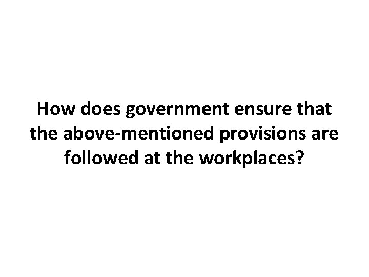 How does government ensure that the above-mentioned provisions are followed at the workplaces? 