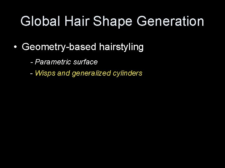 Global Hair Shape Generation • Geometry-based hairstyling - Parametric surface - Wisps and generalized