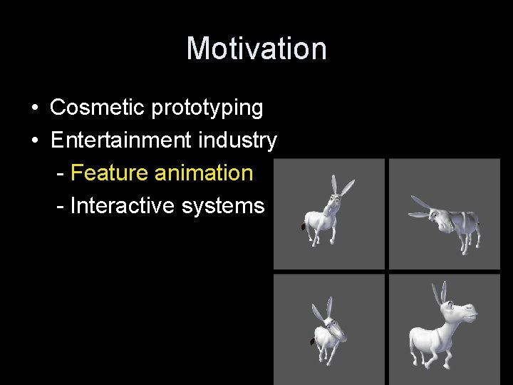 Motivation • Cosmetic prototyping • Entertainment industry - Feature animation - Interactive systems 