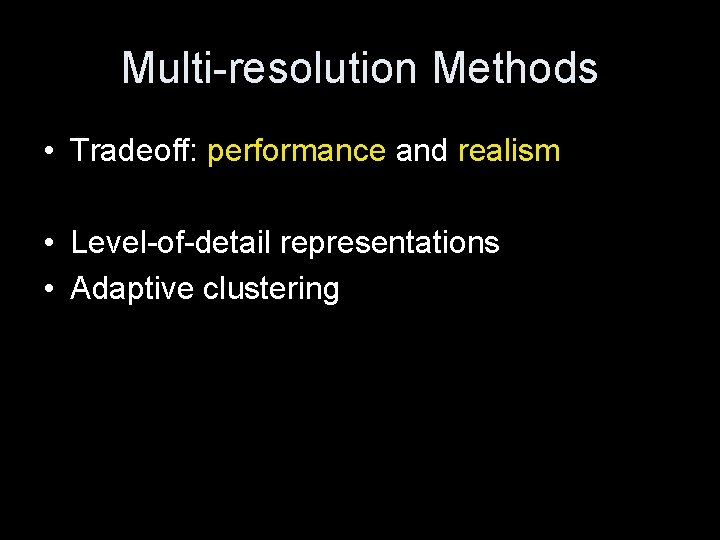 Multi-resolution Methods • Tradeoff: performance and realism • Level-of-detail representations • Adaptive clustering 