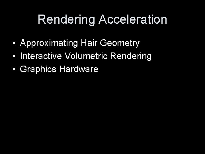 Rendering Acceleration • Approximating Hair Geometry • Interactive Volumetric Rendering • Graphics Hardware 