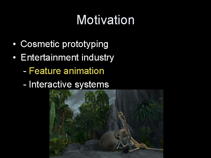 Motivation • Cosmetic prototyping • Entertainment industry - Feature animation - Interactive systems 