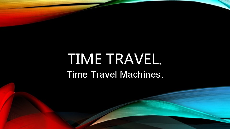 TIME TRAVEL. Time Travel Machines. 