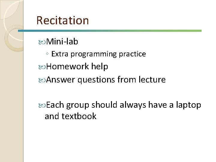 Recitation Mini-lab ◦ Extra programming practice Homework help Answer questions from lecture Each group