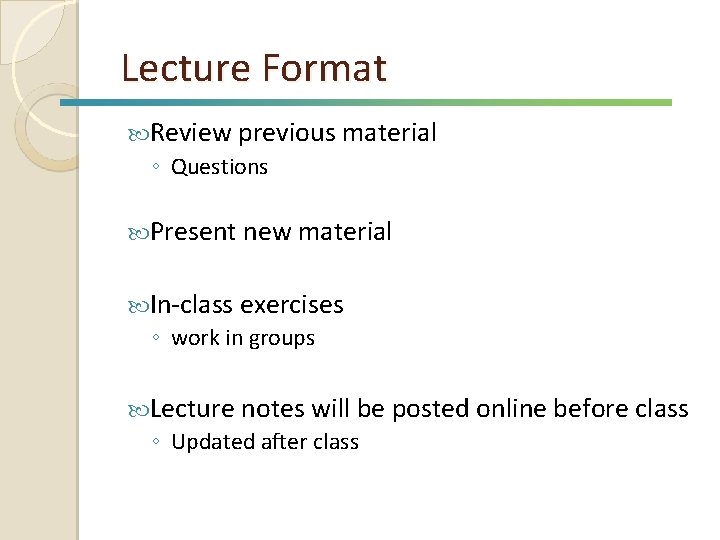 Lecture Format Review previous material ◦ Questions Present new material In-class exercises ◦ work