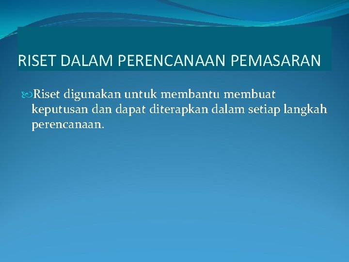 RISET DALAM PERENCANAAN PEMASARAN Riset digunakan untuk membantu membuat keputusan dapat diterapkan dalam setiap