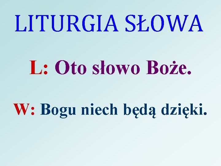 LITURGIA SŁOWA L: Oto słowo Boże. W: Bogu niech będą dzięki. 