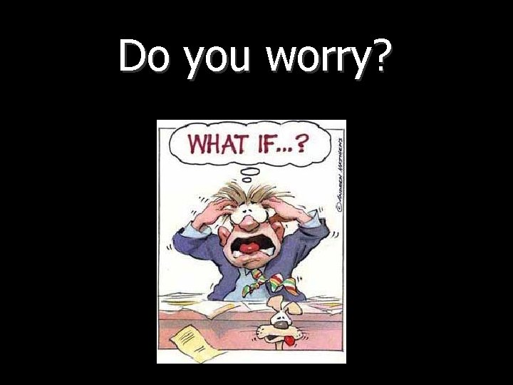 Do you worry? 