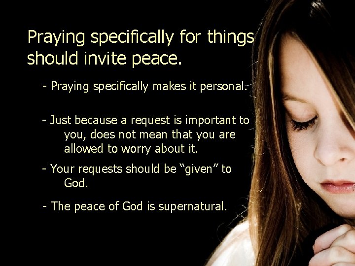 Praying specifically for things should invite peace. - Praying specifically makes it personal. -