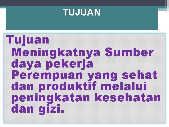 TUJUAN Tujuan Meningkatnya Sumber daya pekerja Perempuan yang sehat dan produktif melalui peningkatan kesehatan