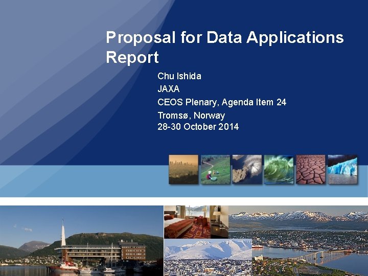 Proposal for Data Applications Report Chu Ishida JAXA CEOS Plenary, Agenda Item 24 Tromsø,