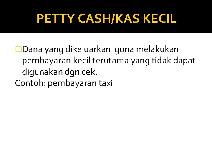 PETTY CASH/KAS KECIL �Dana yang dikeluarkan guna melakukan pembayaran kecil terutama yang tidak dapat